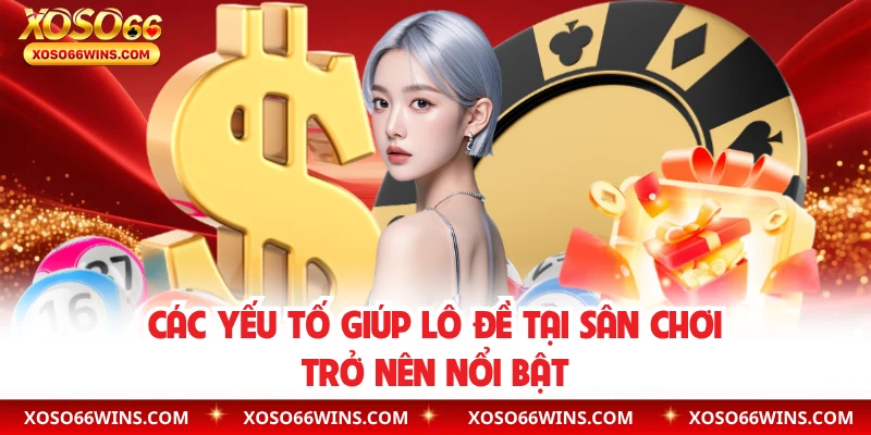Các yếu tố giúp lô đề tại sân chơi trở nên nổi bật