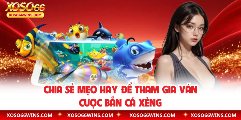 Chia sẻ mẹo hay để tham gia ván cược bắn cá xèng