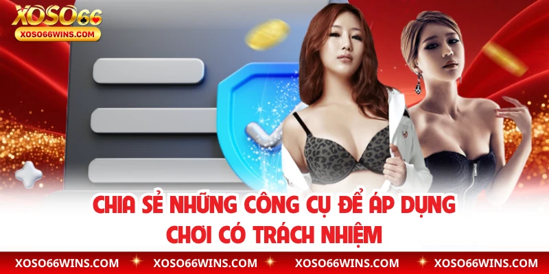 Chia sẻ những công cụ để áp dụng chơi có trách nhiệm