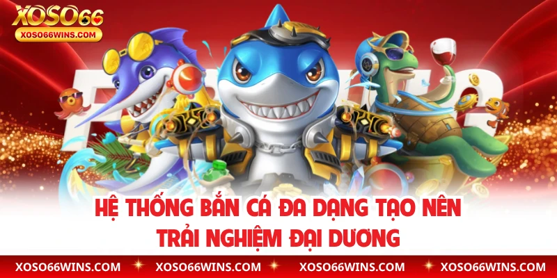 Hệ thống bắn cá đa dạng tạo nên trải nghiệm đại dương