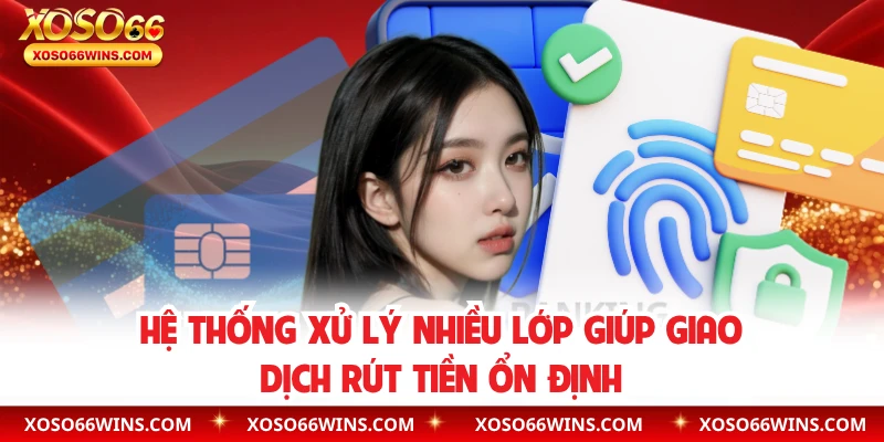 Hệ thống xử lý nhiều lớp giúp giao dịch rút tiền ổn định