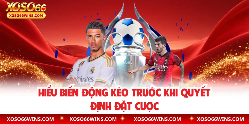 Hiểu biến động kèo trước khi quyết định đặt cược