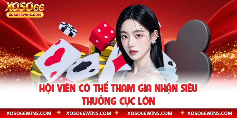 Hội viên có thể tham gia nhận siêu thưởng cực lớn
