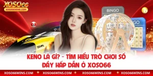 Keno Là Gì? - Tìm Hiểu Trò Chơi Số Đầy Hấp Dẫn Ở XOSO66