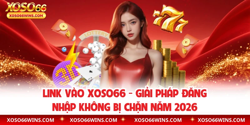 Link Vào XOSO66 – Giải Pháp Đăng Nhập Không Bị Chặn Năm 2026