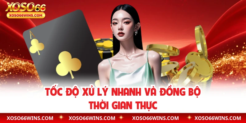 Tốc độ xử lý nhanh và đồng bộ thời gian thực